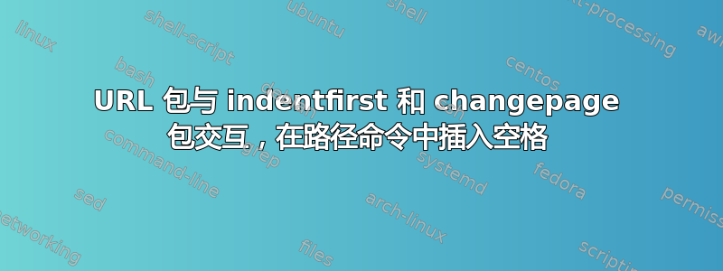 URL 包与 indentfirst 和 changepage 包交互，在路径命令中插入空格