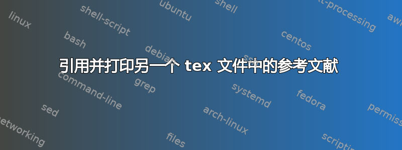 引用并打印另一个 tex 文件中的参考文献