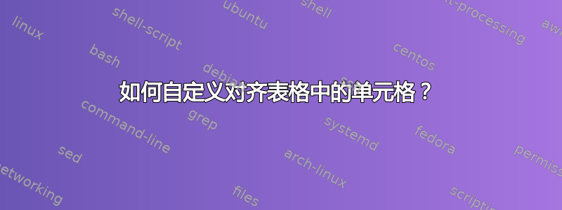 如何自定义对齐表格中的单元格？