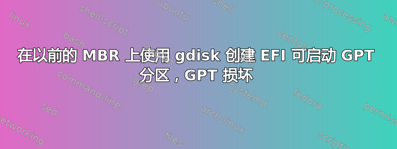 在以前的 MBR 上使用 gdisk 创建 EFI 可启动 GPT 分区，GPT 损坏