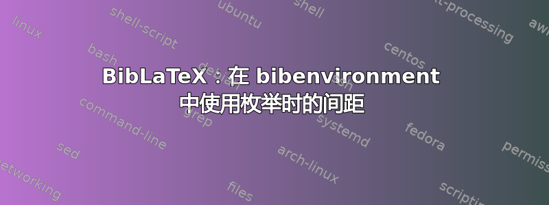 BibLaTeX：在 bibenvironment 中使用枚举时的间距