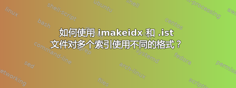 如何使用 imakeidx 和 .ist 文件对多个索引使用不同的格式？