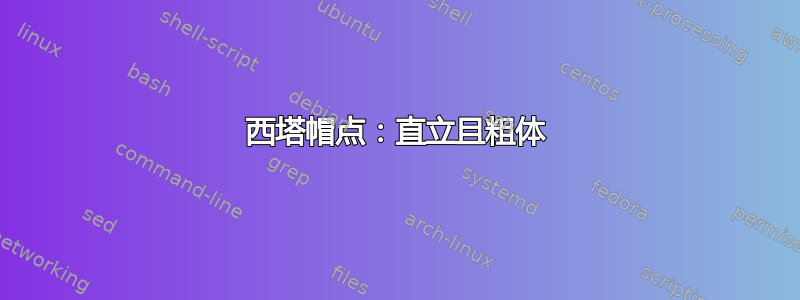 西塔帽点：直立且粗体