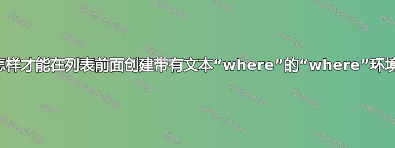 我怎样才能在列表前面创建带有文本“where”的“where”环境？