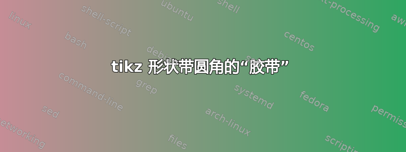 tikz 形状带圆角的“胶带”