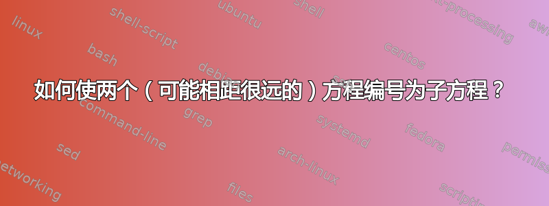 如何使两个（可能相距很远的）方程编号为子方程？