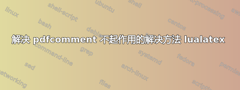 解决 pdfcomment 不起作用的解决方法 lualatex