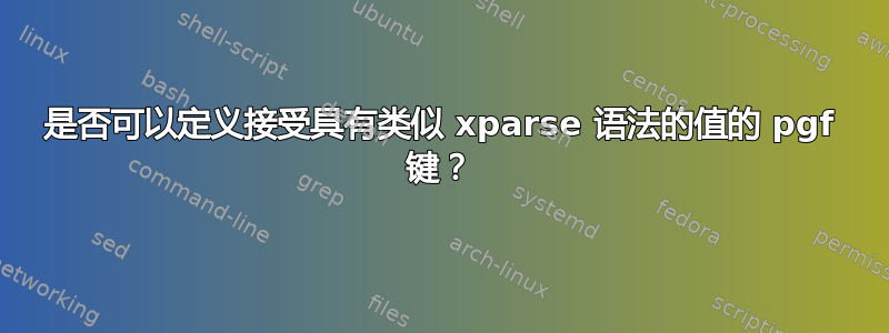 是否可以定义接受具有类似 xparse 语法的值的 pgf 键？