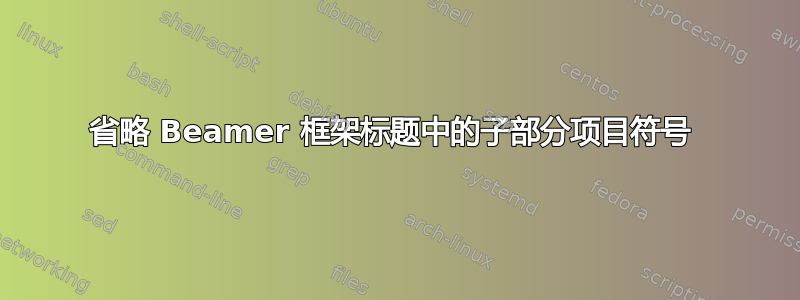 省略 Beamer 框架标题中的子部分项目符号 