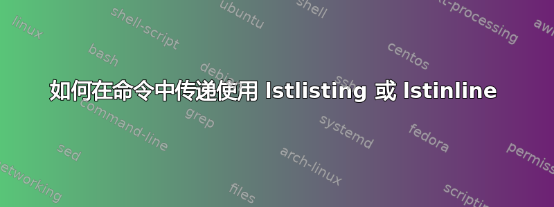 如何在命令中传递使用 lstlisting 或 lstinline