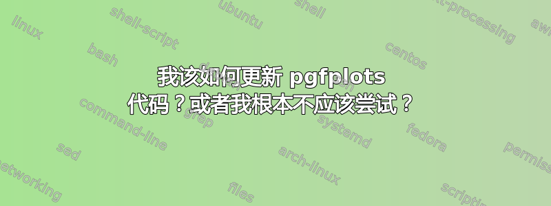 我该如何更新 pgfplots 代码？或者我根本不应该尝试？