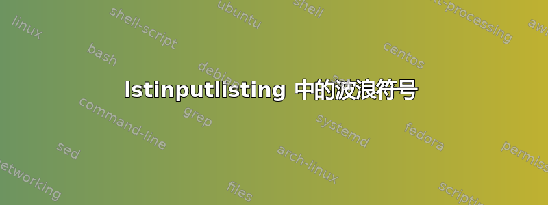 lstinputlisting 中的波浪符号