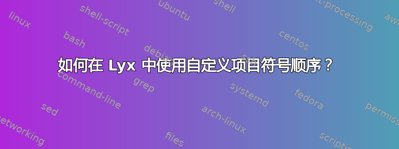 如何在 Lyx 中使用自定义项目符号顺序？