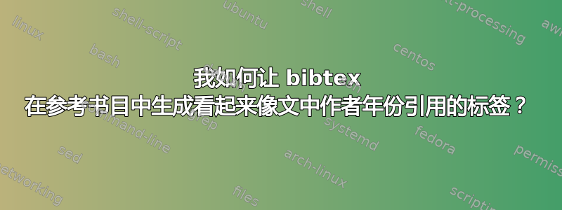 我如何让 bibtex 在参考书目中生成看起来像文中作者年份引用的标签？