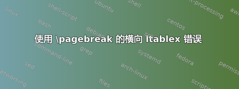 使用 \pagebreak 的横向 ltablex 错误