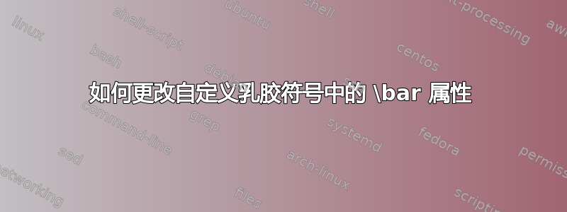 如何更改自定义乳胶符号中的 \bar 属性