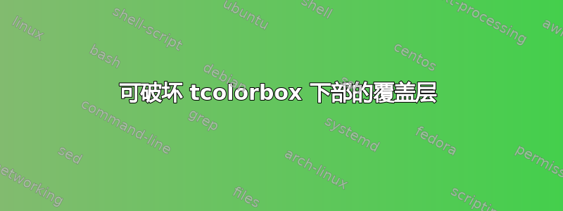 可破坏 tcolorbox 下部的覆盖层