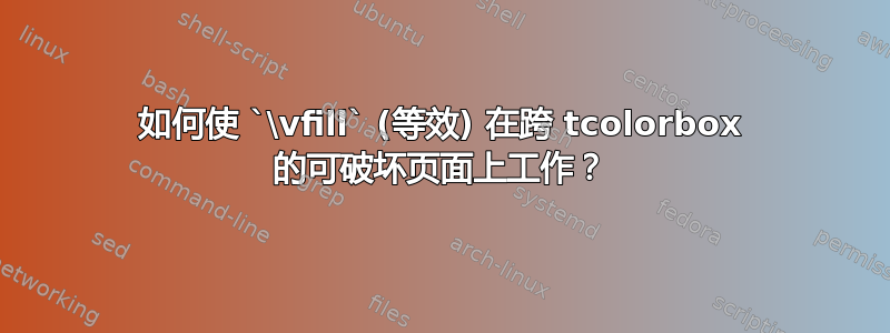 如何使 `\vfill` (等效) 在跨 tcolorbox 的可破坏页面上工作？