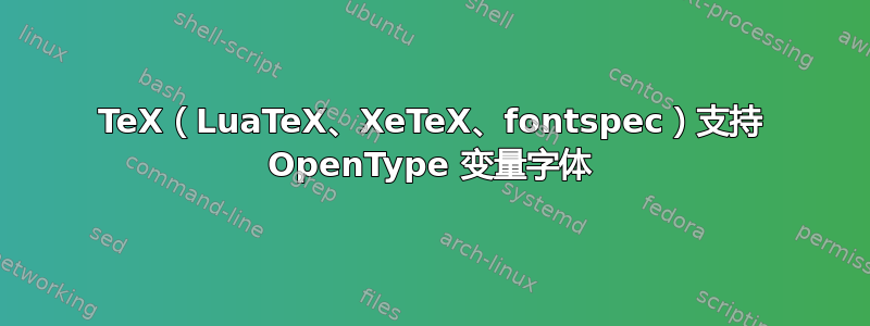 TeX（LuaTeX、XeTeX、fontspec）支持 OpenType 变量字体