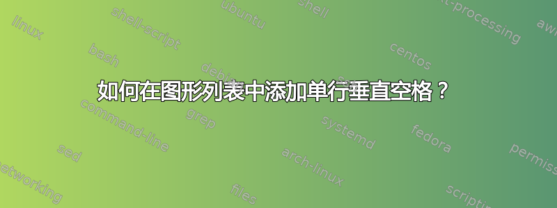 如何在图形列表中添加单行垂直空格？