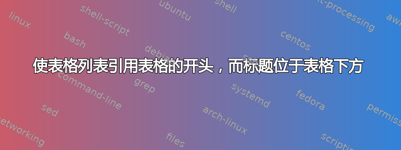 使表格列表引用表格的开头，而标题位于表格下方