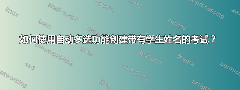 如何使用自动多选功能创建带有学生姓名的考试？