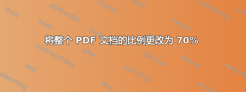 将整个 PDF 文档的比例更改为 70%