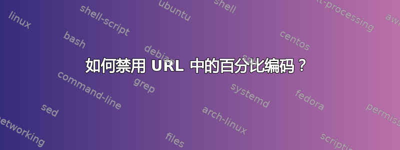 如何禁用 URL 中的百分比编码？