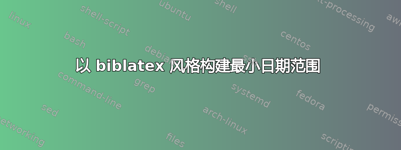 以 biblatex 风格构建最小日期范围