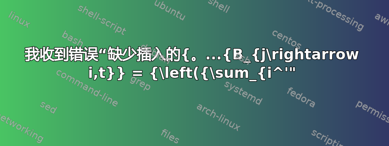 我收到错误“缺少插入的{。...{B_{j\rightarrow i,t}} = {\left({\sum_{i^'"