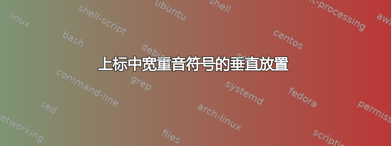 上标中宽重音符号的垂直放置