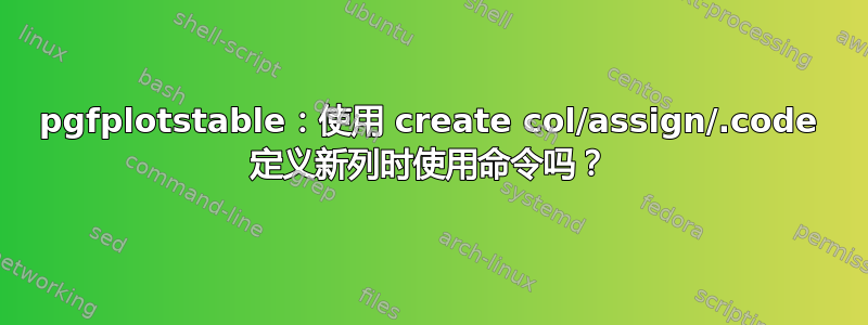 pgfplotstable：使用 create col/assign/.code 定义新列时使用命令吗？