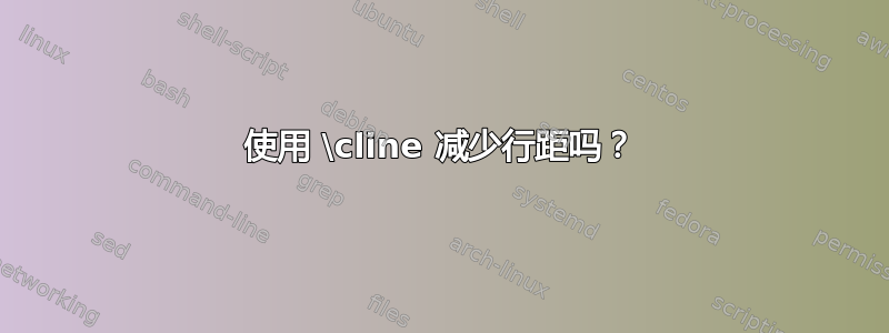 使用 \cline 减少行距吗？