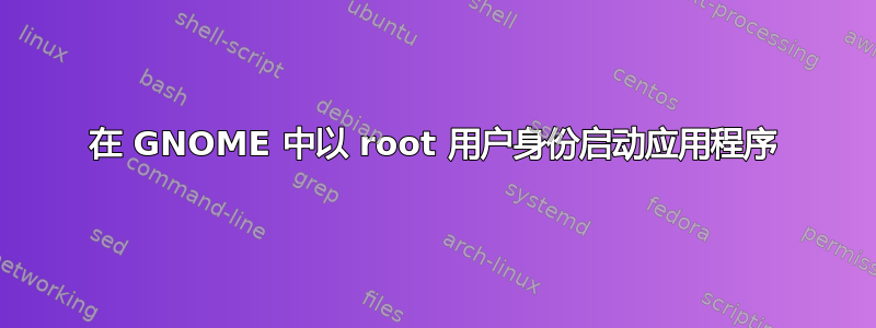 在 GNOME 中以 root 用户身份启动应用程序