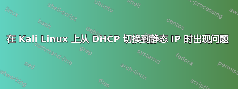 在 Kali Linux 上从 DHCP 切换到静态 IP 时出现问题