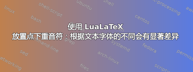 使用 LuaLaTeX 放置点下重音符：根据文本字体的不同会有显著差异