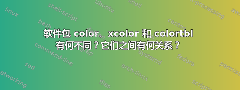 软件包 color、xcolor 和 colortbl 有何不同？它们之间有何关系？