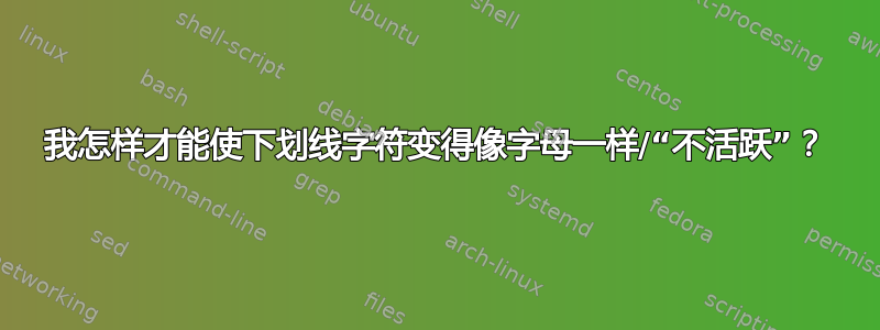 我怎样才能使下划线字符变得像字母一样/“不活跃”？