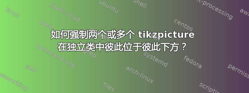 如何强制两个或多个 tikzpicture 在独立类中彼此位于彼此下方？