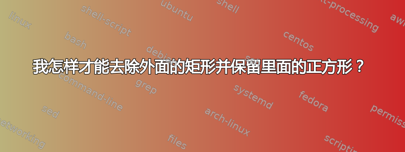 我怎样才能去除外面的矩形并保留里面的正方形？