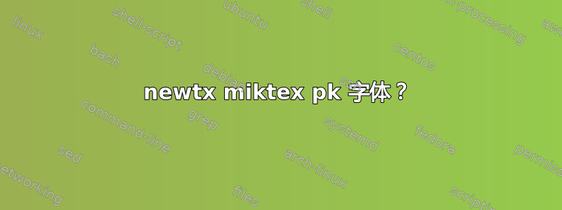 newtx miktex pk 字体？