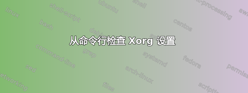 从命令行检查 Xorg 设置