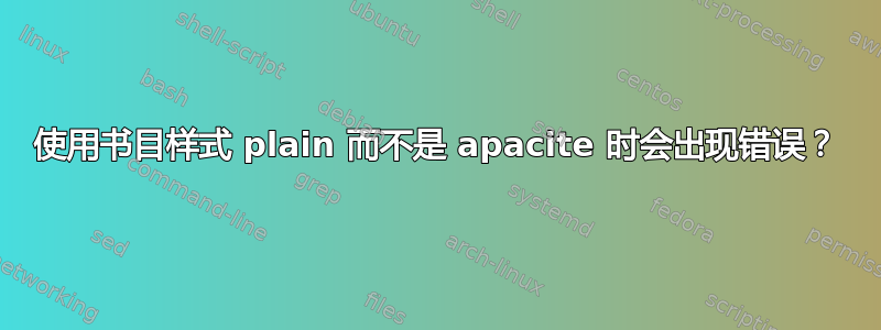 使用书目样式 plain 而不是 apacite 时会出现错误？