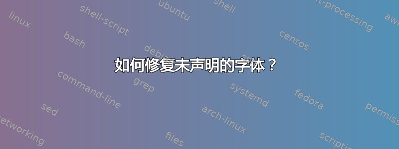 如何修复未声明的字体？