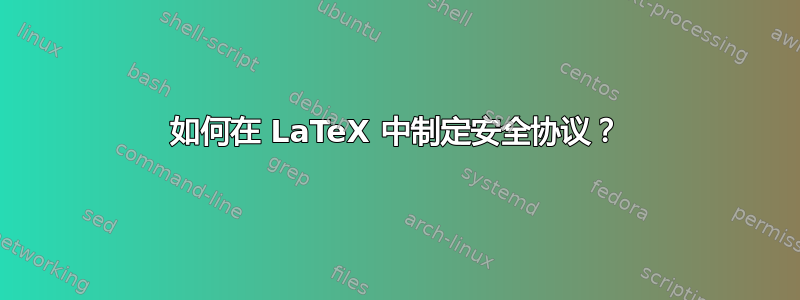 如何在 LaTeX 中制定安全协议？