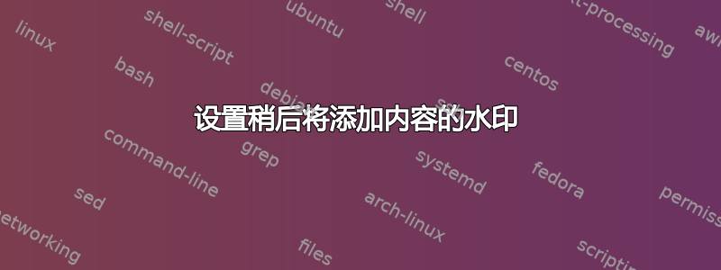 设置稍后将添加内容的水印