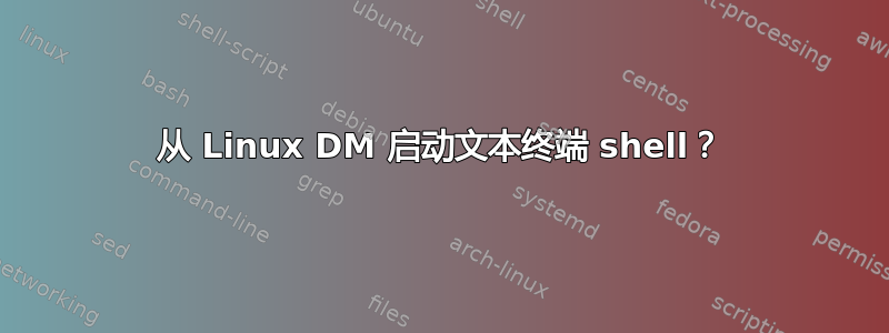 从 Linux DM 启动文本终端 shell？