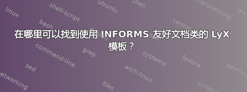 在哪里可以找到使用 INFORMS 友好文档类的 LyX 模板？