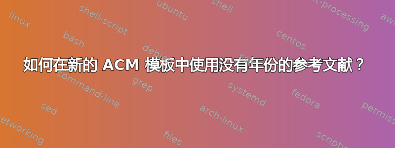 如何在新的 ACM 模板中使用没有年份的参考文献？