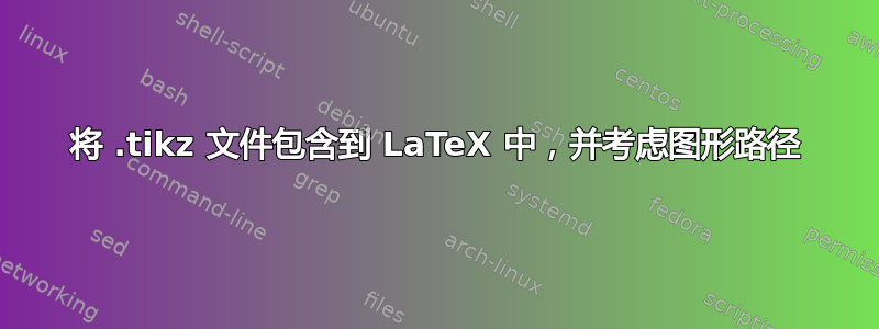 将 .tikz 文件包含到 LaTeX 中，并考虑图形路径